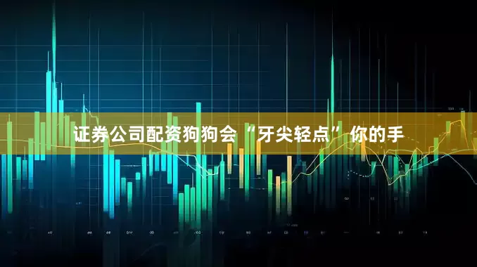 证券公司配资狗狗会 “牙尖轻点” 你的手