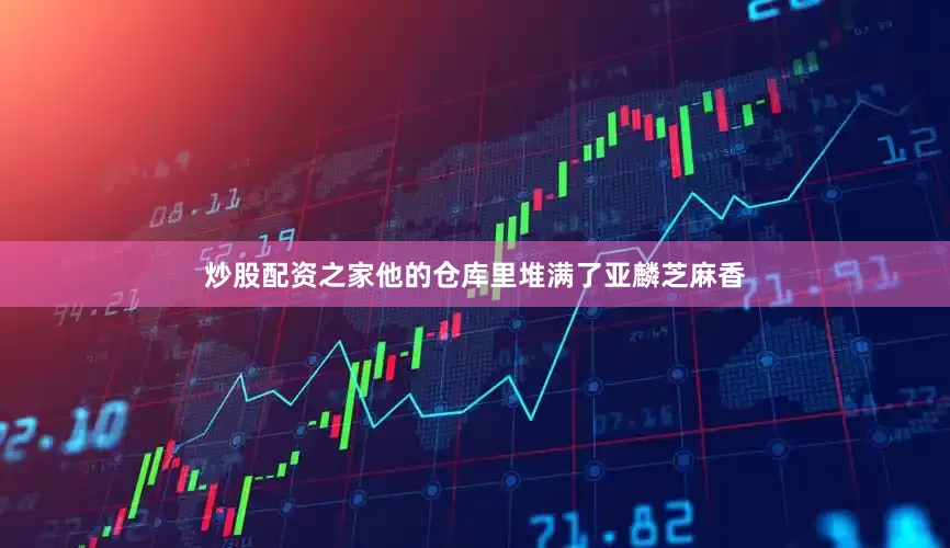 炒股配资之家他的仓库里堆满了亚麟芝麻香