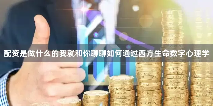 配资是做什么的我就和你聊聊如何通过西方生命数字心理学
