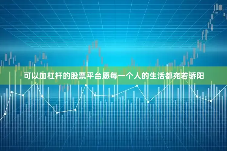 可以加杠杆的股票平台愿每一个人的生活都宛若骄阳