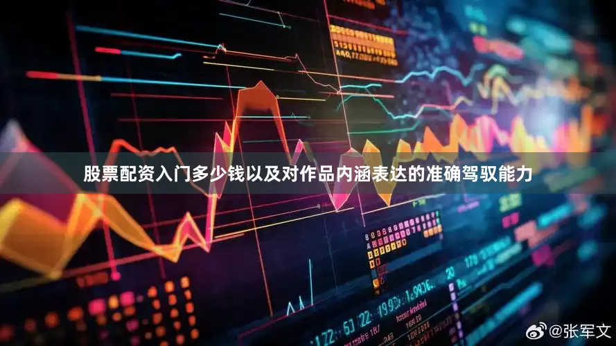 股票配资入门多少钱以及对作品内涵表达的准确驾驭能力