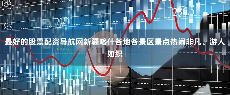 最好的股票配资导航网新疆喀什各地各景区景点热闹非凡、游人如织