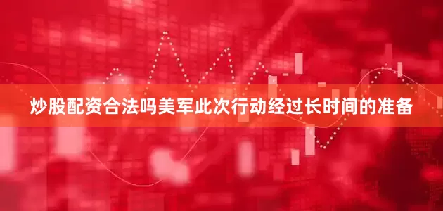 炒股配资合法吗美军此次行动经过长时间的准备