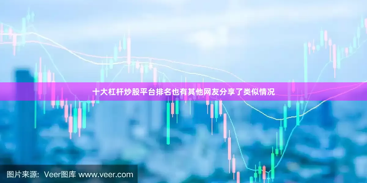 十大杠杆炒股平台排名也有其他网友分享了类似情况
