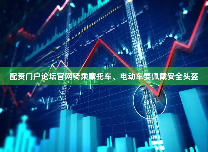 配资门户论坛官网骑乘摩托车、电动车要佩戴安全头盔