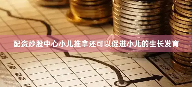 配资炒股中心小儿推拿还可以促进小儿的生长发育