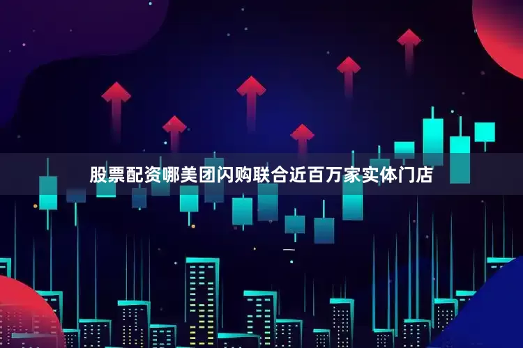 股票配资哪美团闪购联合近百万家实体门店