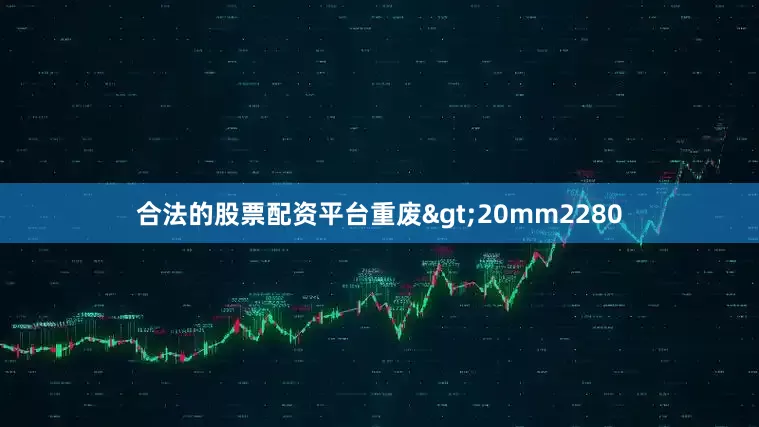 合法的股票配资平台重废>20mm2280