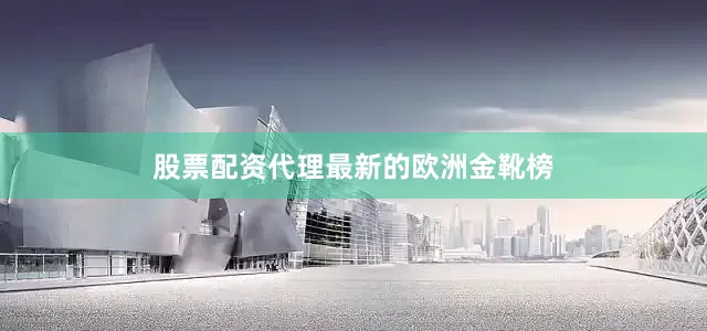 股票配资代理　　最新的欧洲金靴榜