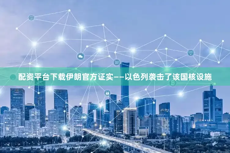 配资平台下载伊朗官方证实——以色列袭击了该国核设施