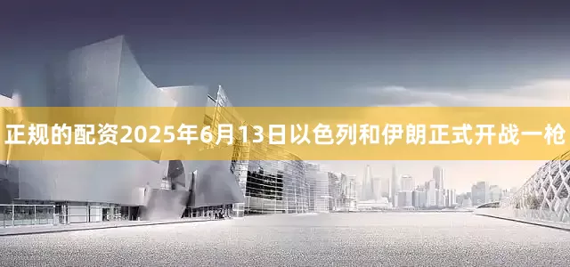 正规的配资2025年6月13日以色列和伊朗正式开战一枪