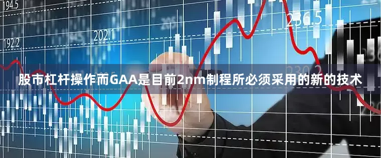 股市杠杆操作而GAA是目前2nm制程所必须采用的新的技术