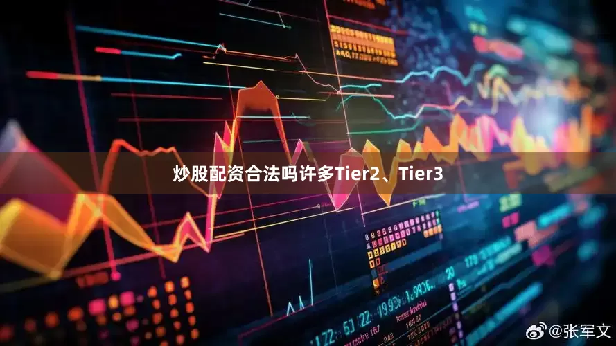 炒股配资合法吗许多Tier2、Tier3