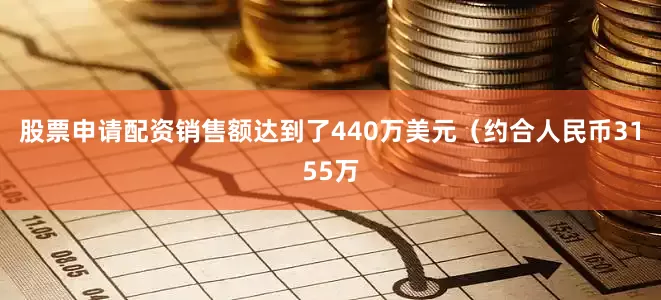 股票申请配资销售额达到了440万美元（约合人民币3155万