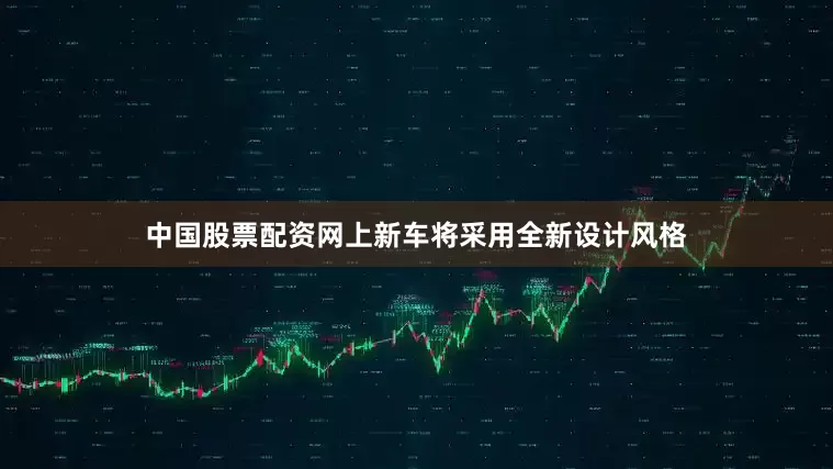 中国股票配资网上新车将采用全新设计风格