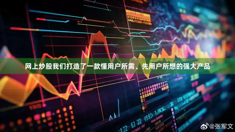 网上炒股我们打造了一款懂用户所需、先用户所想的强大产品