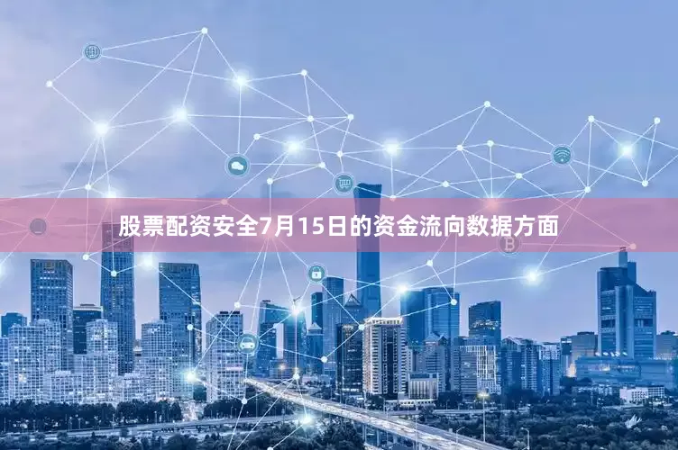 股票配资安全7月15日的资金流向数据方面