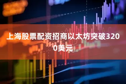 上海股票配资招商以太坊突破3200美元