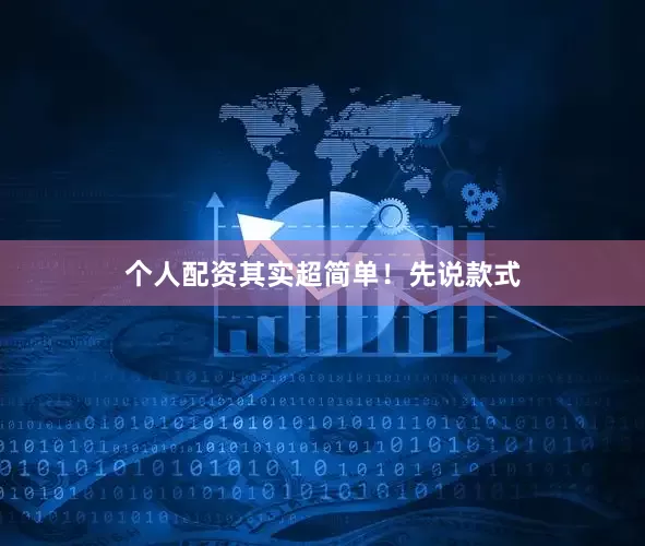 个人配资其实超简单！先说款式