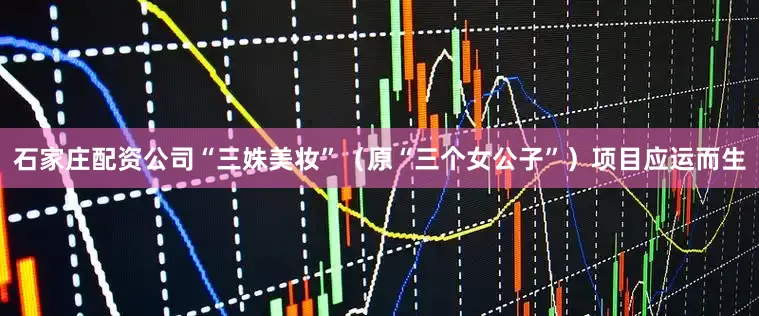 石家庄配资公司“三姝美妆”（原“三个女公子”）项目应运而生