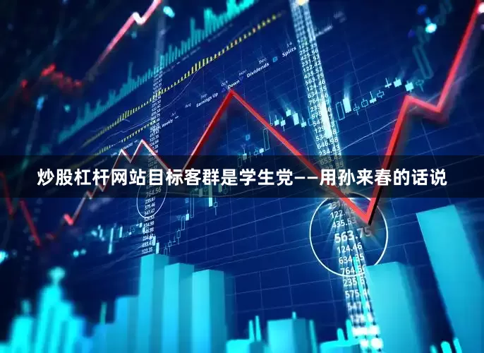 炒股杠杆网站目标客群是学生党——用孙来春的话说