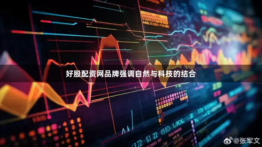 好股配资网品牌强调自然与科技的结合