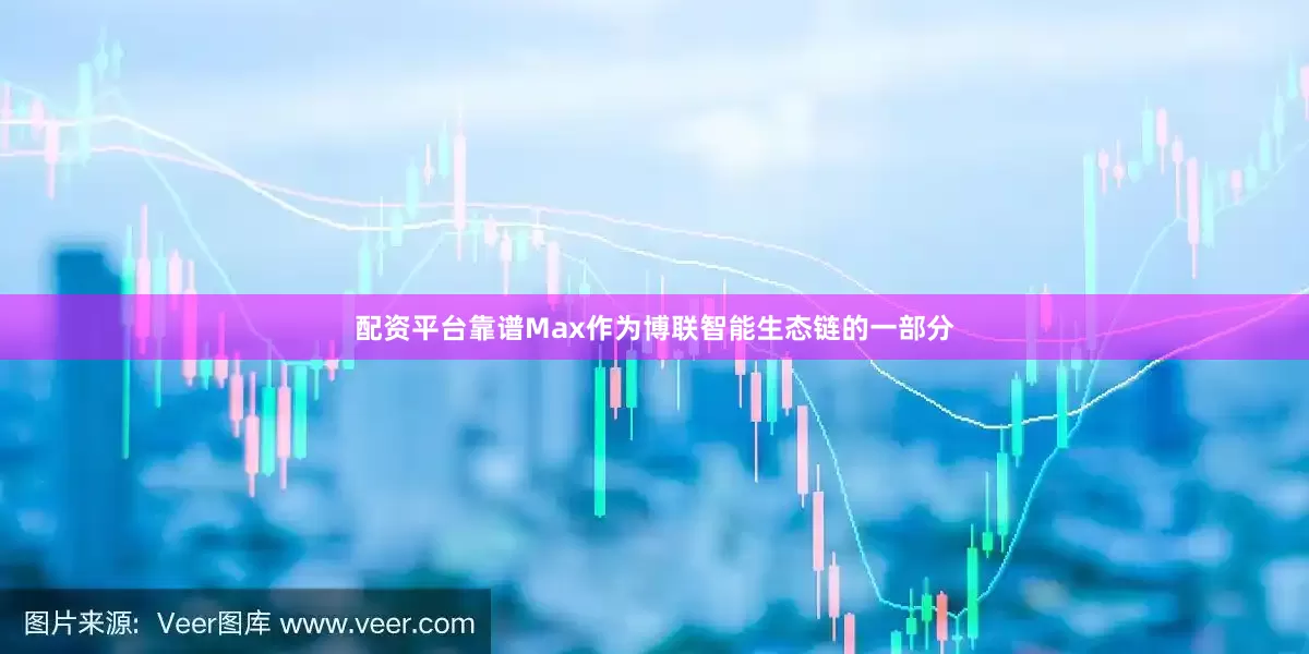 配资平台靠谱Max作为博联智能生态链的一部分