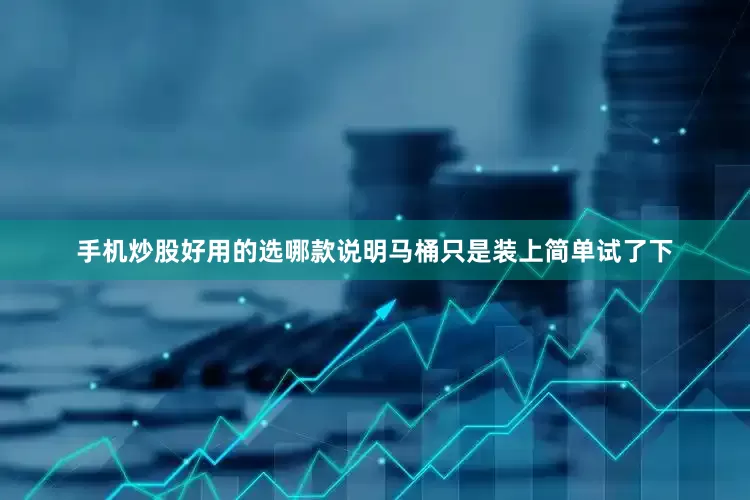 手机炒股好用的选哪款说明马桶只是装上简单试了下