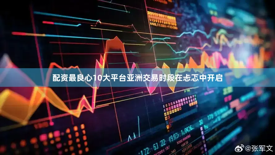 配资最良心10大平台亚洲交易时段在忐忑中开启