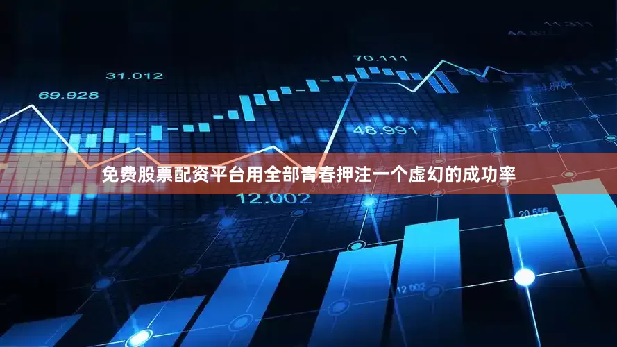 免费股票配资平台用全部青春押注一个虚幻的成功率