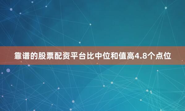 靠谱的股票配资平台比中位和值高4.8个点位