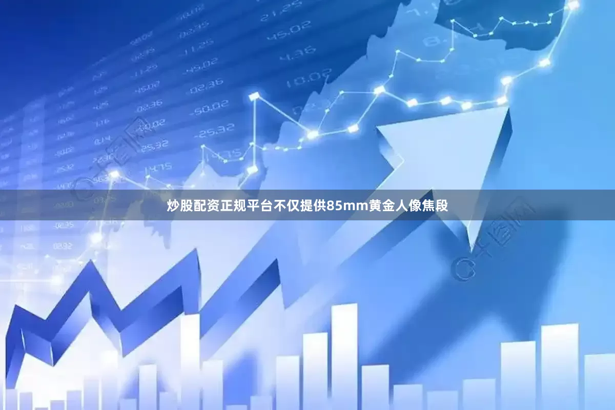 炒股配资正规平台不仅提供85mm黄金人像焦段