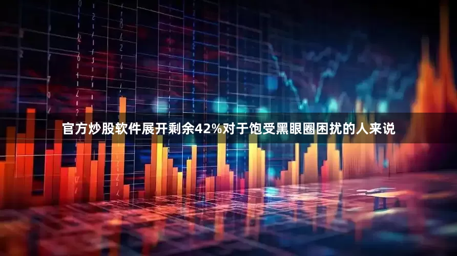 官方炒股软件展开剩余42%对于饱受黑眼圈困扰的人来说