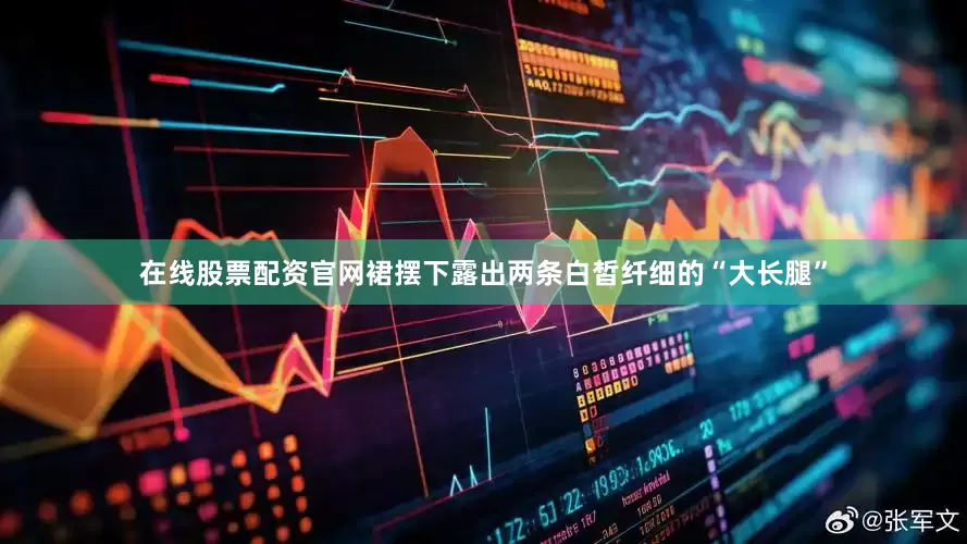 在线股票配资官网裙摆下露出两条白皙纤细的“大长腿”