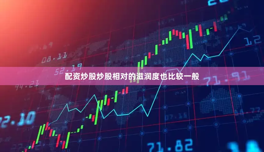 配资炒股炒股相对的滋润度也比较一般