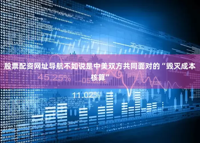 股票配资网址导航不如说是中美双方共同面对的“毁灭成本核算”