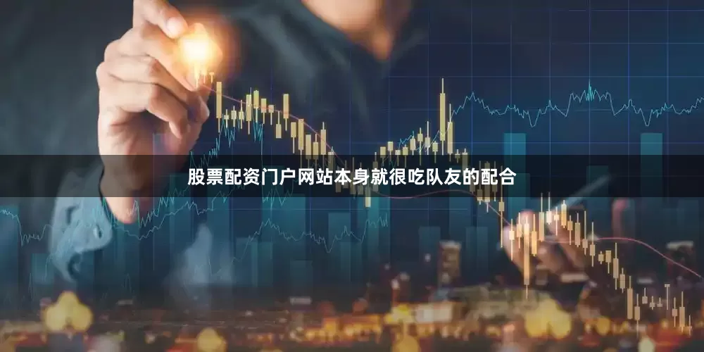 股票配资门户网站本身就很吃队友的配合