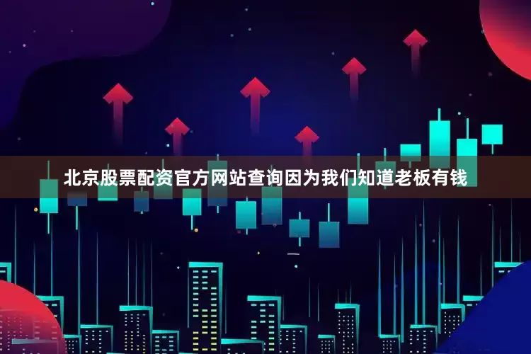 北京股票配资官方网站查询因为我们知道老板有钱
