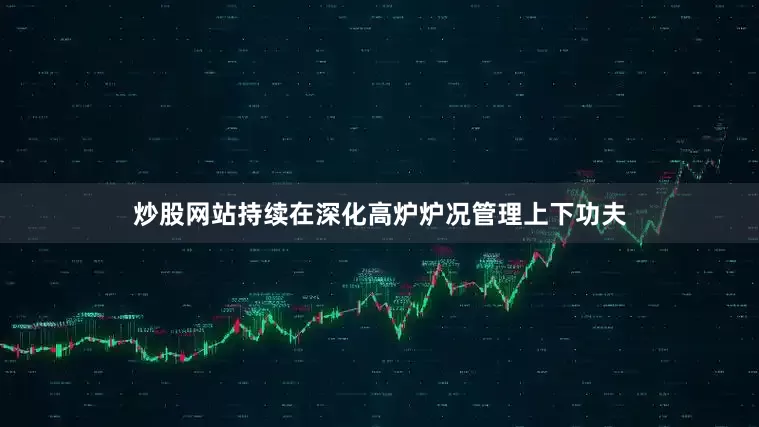 炒股网站持续在深化高炉炉况管理上下功夫
