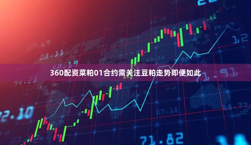 360配资菜粕01合约需关注豆粕走势　　即便如此