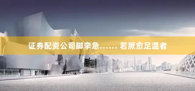 证券配资公司脚挛急…… 若厥愈足温者
