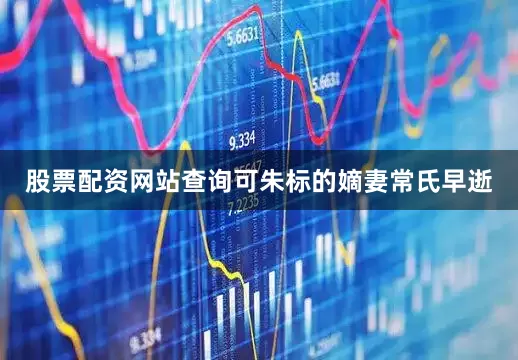 股票配资网站查询可朱标的嫡妻常氏早逝