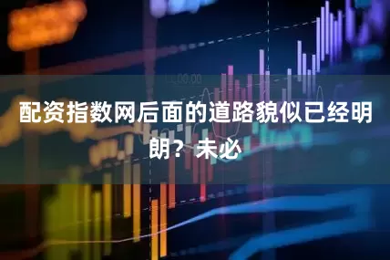配资指数网后面的道路貌似已经明朗？未必