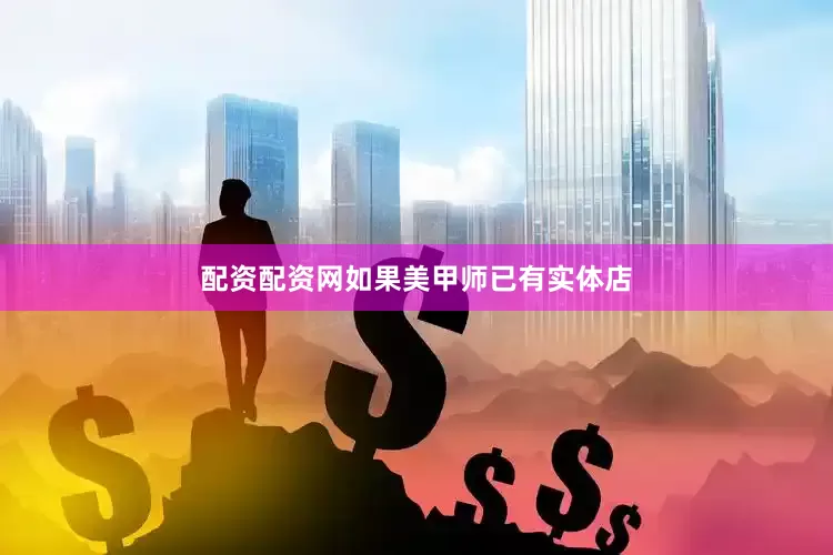 配资配资网如果美甲师已有实体店