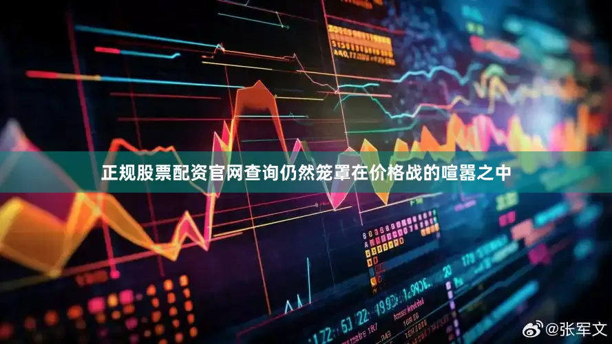 正规股票配资官网查询仍然笼罩在价格战的喧嚣之中