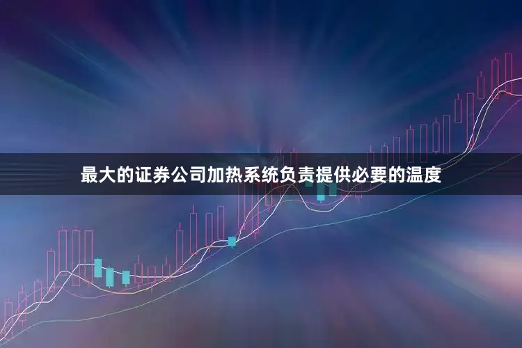 最大的证券公司加热系统负责提供必要的温度