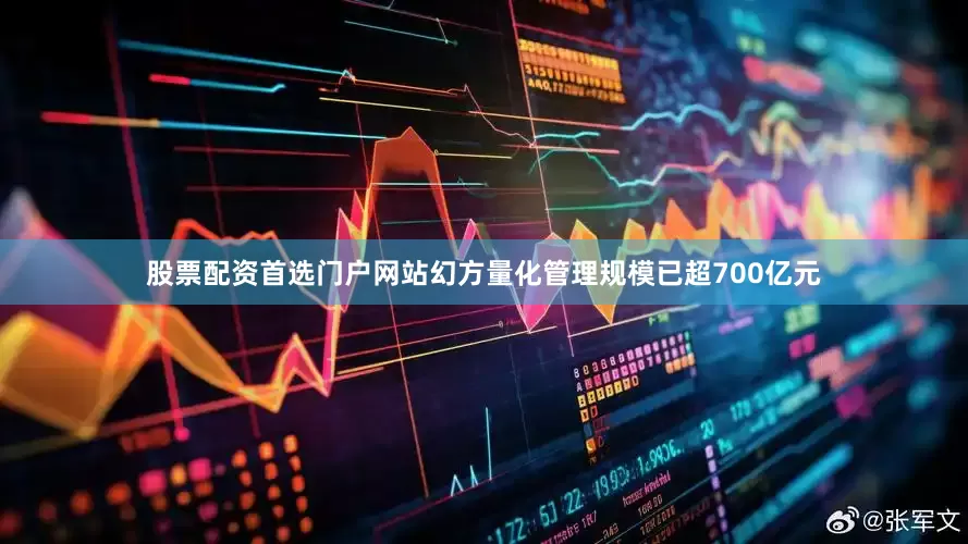 股票配资首选门户网站幻方量化管理规模已超700亿元