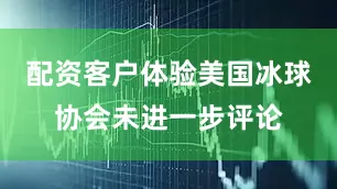 配资客户体验美国冰球协会未进一步评论