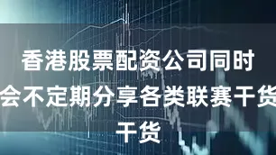 香港股票配资公司同时会不定期分享各类联赛干货