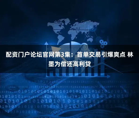 配资门户论坛官网第3集:首单交易引爆爽点 林墨为偿还高利贷